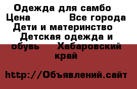 Одежда для самбо › Цена ­ 1 200 - Все города Дети и материнство » Детская одежда и обувь   . Хабаровский край